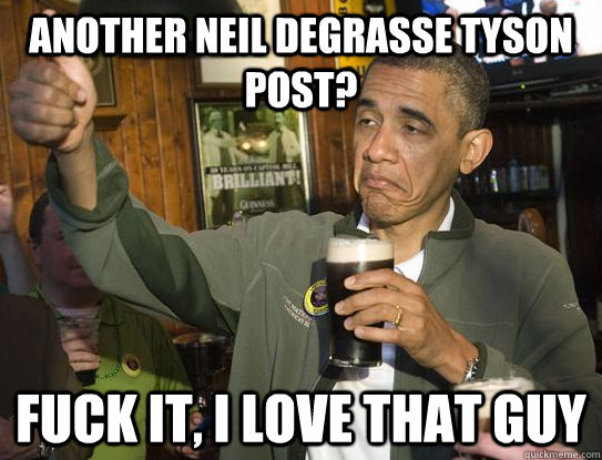 another neil degrasse tyson post? fuck it, i love that guy  Upvoting Obama