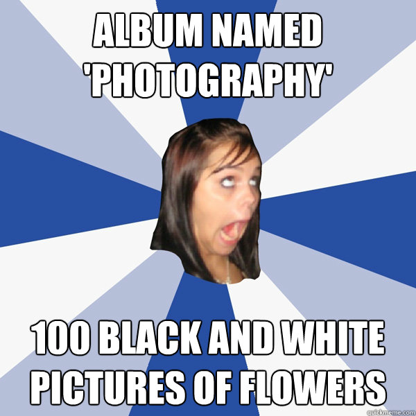Album named 'Photography'  100 black and white pictures of flowers  Annoying Facebook Girl
