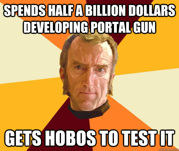 SPENDS HALF A BILLION DOLLARS DEVELOPING PORTAL GUN GETS HOBOS TO TEST IT  Cave Johnson