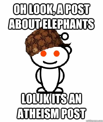 Oh look, a post about elephants Lol jk its an atheism post  Scumbag Reddit