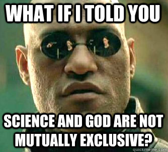 what if i told you science and God are not mutually exclusive?  Matrix Morpheus