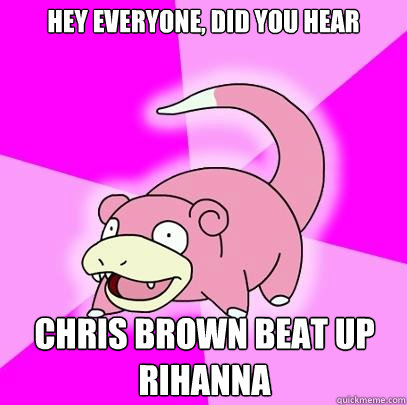 Hey everyone, did you hear Chris brown beat up rihanna  Slowpoke