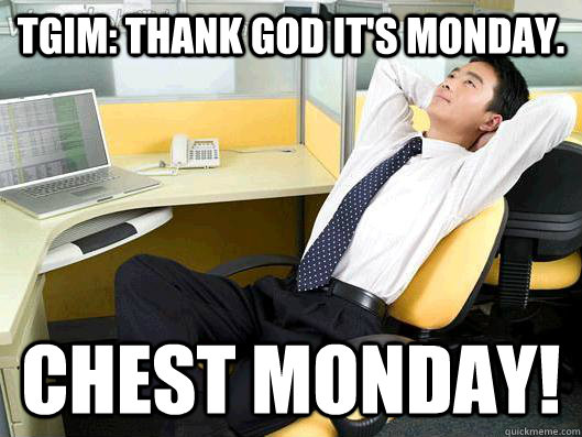 TGIM: Thank God It's Monday. Chest Monday!  Office Thoughts