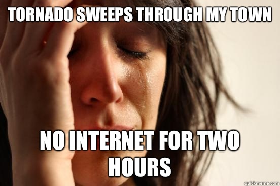 Tornado sweeps through my town No Internet for two hours  First World Problems