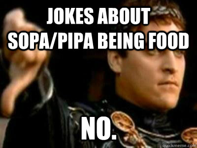 Jokes about Sopa/Pipa being food No.  Downvoting Roman