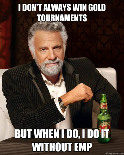 I don't always win gold tournaments But when i do, I do it without EMP - I don't always win gold tournaments But when i do, I do it without EMP  The Most Interesting Man In The World