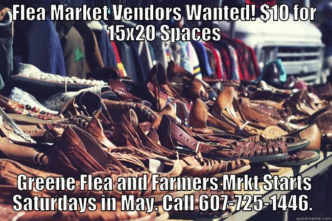 FLEA MARKET VENDORS WANTED! $10 FOR 15X20 SPACES GREENE FLEA AND FARMERS MRKT STARTS SATURDAYS IN MAY. CALL 607-725-1446.  Misc