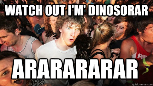watch out i'm' dinosorar ararararar  Sudden Clarity Clarence