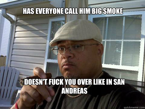 
Has everyone call him Big Smoke Doesn't fuck you over like in San Andreas  Ghetto Good Guy Greg