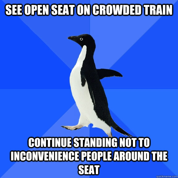 SEE OPEN seat on crowded train continue standing not to inconvenience people around the seat  Socially Awkward Penguin