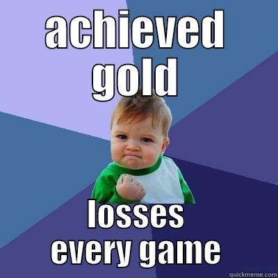 ACHIEVED GOLD LOSSES EVERY GAME Success Kid