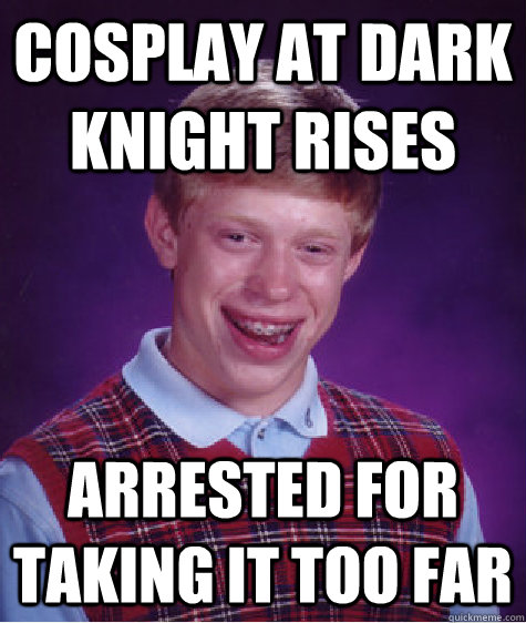 cosplay at dark knight rises arrested for taking it too far  Bad Luck Brian
