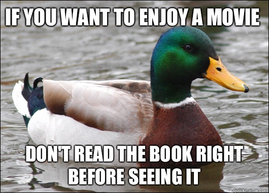 If you want to enjoy a movie Don't read the book right before seeing it  Actual Advice Mallard
