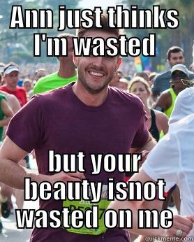 ANN JUST THINKS I'M WASTED BUT YOUR BEAUTY ISNOT WASTED ON ME Ridiculously photogenic guy