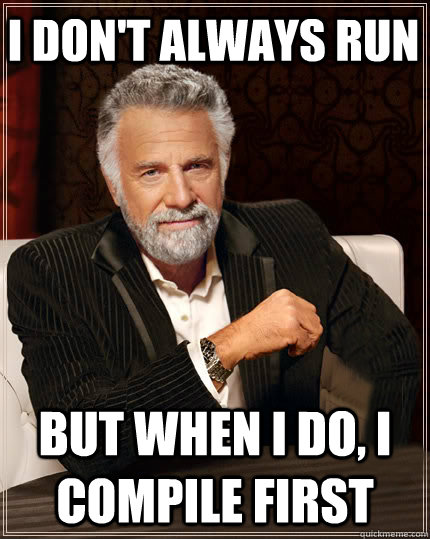 I don't always run But when I do, I compile first - I don't always run But when I do, I compile first  Beerless Most Interesting Man in the World