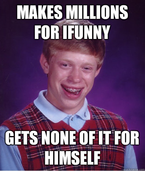 Makes millions for ifunny  Gets none of it for himself  Bad Luck Brian