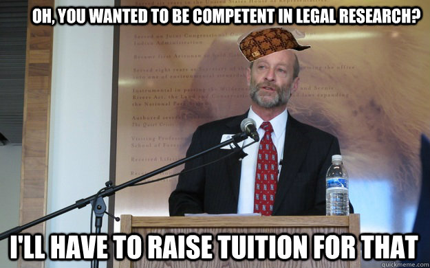 Oh, you wanted to be competent in legal research? i'll have to raise tuition for that  