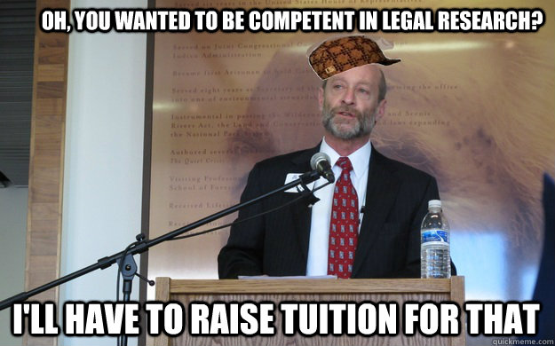 Oh, you wanted to be competent in legal research? i'll have to raise tuition for that - Oh, you wanted to be competent in legal research? i'll have to raise tuition for that  Scumbag Dean P