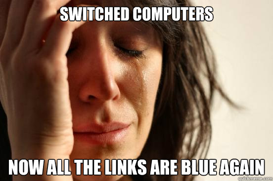 Switched computers Now all the links are blue again  First World Problems