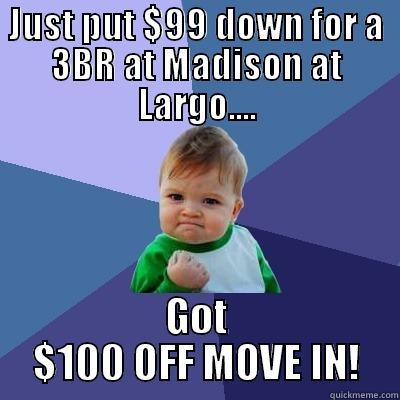 JUST PUT $99 DOWN FOR A 3BR AT MADISON AT LARGO.... GOT $100 OFF MOVE IN! Success Kid