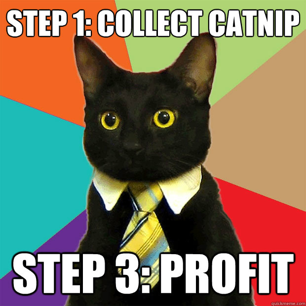 Step 1: Collect Catnip Step 3: Profit  Business Cat