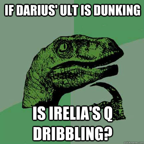 If Darius' ult is dunking is Irelia's Q dribbling?  - If Darius' ult is dunking is Irelia's Q dribbling?   Philosoraptor