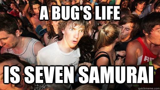 A Bug's Life  Is seven samurai   Sudden Clarity Clarence