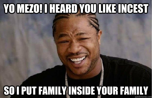 Yo mezo! I heard you like Incest So I put family inside your family - Yo mezo! I heard you like Incest So I put family inside your family  Yo Dawg Hadoop