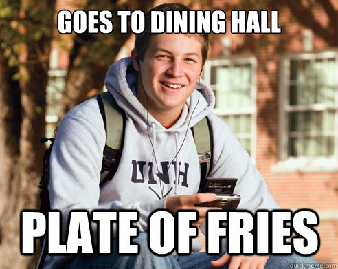 Goes to dining hall Plate of fries  College Freshman