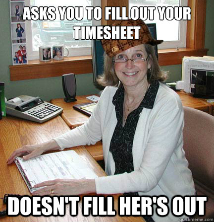 Asks you to fill out your timesheet Doesn't fill her's out  Scumbag Office Manager