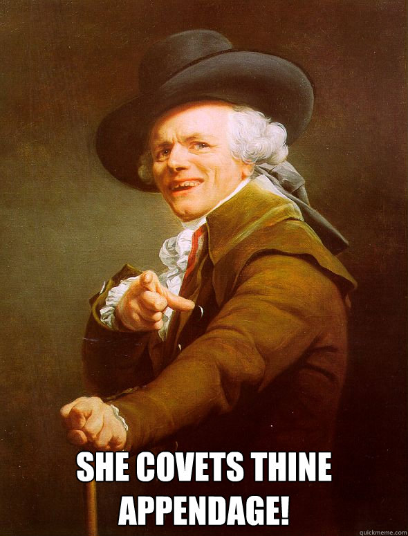  She covets thine appendage! -  She covets thine appendage!  Joseph Ducreux