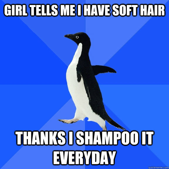 Girl tells me I have soft hair Thanks I shampoo it everyday   Socially Awkward Penguin