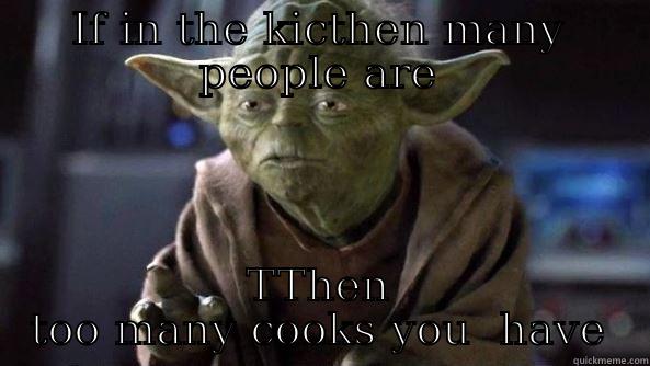 IF IN THE KICTHEN MANY PEOPLE ARE TTHEN TOO MANY COOKS YOU  HAVE True dat, Yoda.