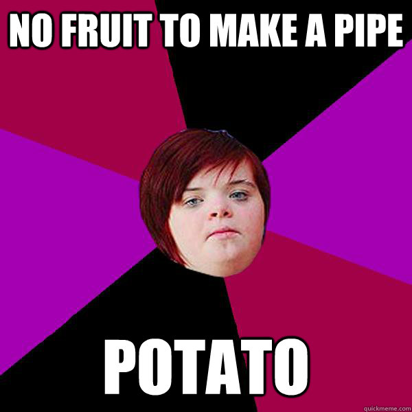 No fruit to make a pipe Potato - No fruit to make a pipe Potato  Potato Girl