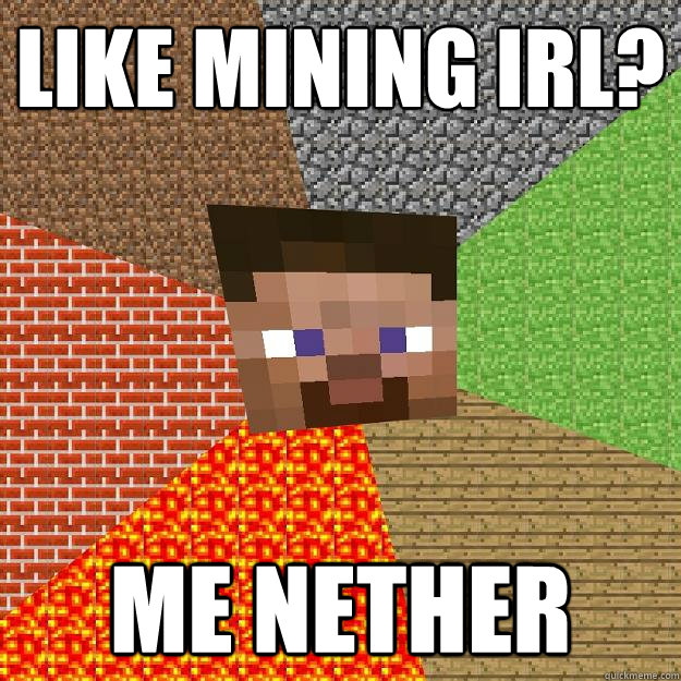 like mining IRL? me nether  Minecraft