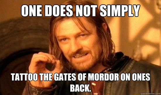 One Does Not Simply Tattoo The Gates of Mordor on ones back. - One Does Not Simply Tattoo The Gates of Mordor on ones back.  Boromir