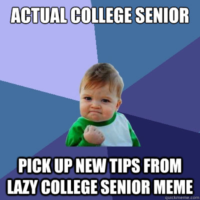 Actual College Senior Pick up new tips from Lazy College Senior meme - Actual College Senior Pick up new tips from Lazy College Senior meme  Success Kid