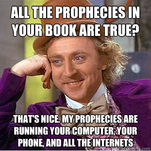 All the prophecies in your book are true? That's nice. My prophecies are running your computer, your phone, and all the Internets  Creepy Wonka