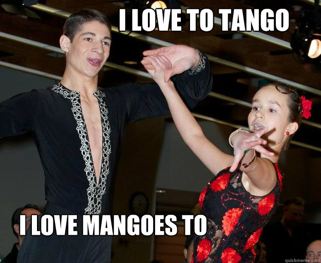 I love to tango I love mangoes to   