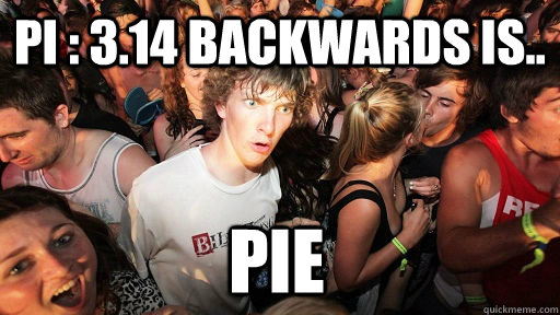 Pi : 3.14 backwards is.. Pie  Sudden Clarity Clarence