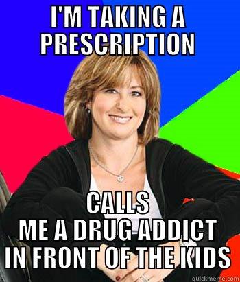 Way to keep it classy, dear... - I'M TAKING A PRESCRIPTION CALLS ME A DRUG ADDICT IN FRONT OF THE KIDS Sheltering Suburban Mom