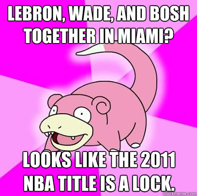 LeBron, Wade, and Bosh together in Miami? Looks like the 2011 NBA Title is a lock.  Slowpoke