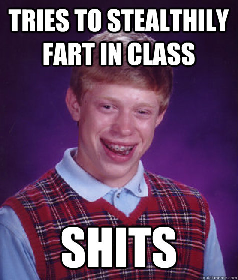 tries to stealthily fart in class shits  Bad Luck Brian