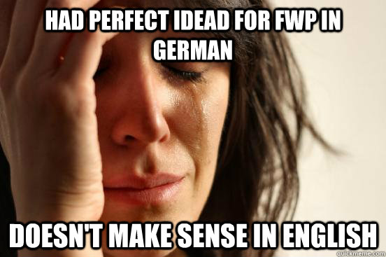 Had perfect idead for FWP in german doesn't make sense in english  First World Problems