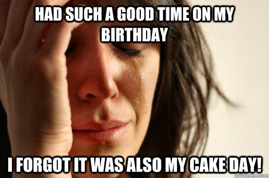 Had such a good time on my birthday I forgot it was also my cake day!  First World Problems