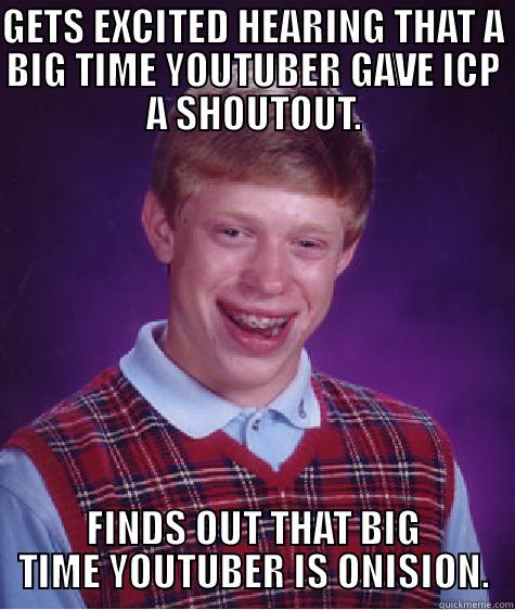 GETS EXCITED HEARING THAT A BIG TIME YOUTUBER GAVE ICP A SHOUTOUT. FINDS OUT THAT BIG TIME YOUTUBER IS ONISION. Bad Luck Brian