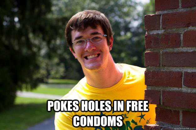  Pokes holes in free condoms -  Pokes holes in free condoms  Terrible RA