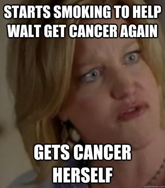 Starts smoking to help walt get cancer again Gets cancer herself  Breaking Bad Skylar