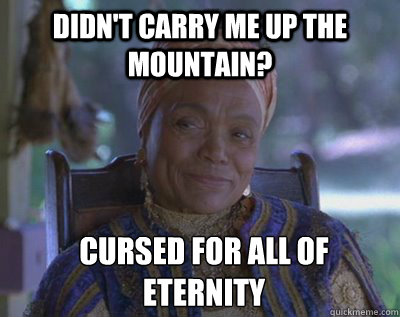 Didn't carry me up the mountain? cursed for all of eternity  Madame Zeroni