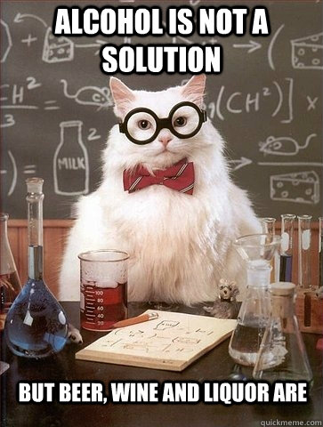 Alcohol is not a solution but beer, wine and liquor are - Alcohol is not a solution but beer, wine and liquor are  Chemistry Cat